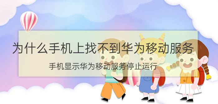 为什么手机上找不到华为移动服务 手机显示华为移动服务停止运行，怎么回事？